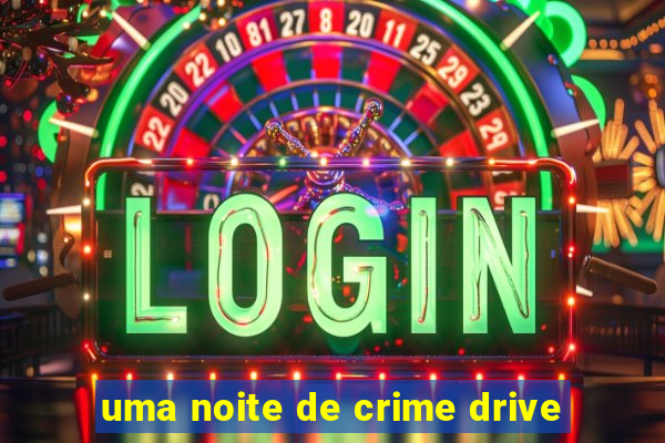 uma noite de crime drive